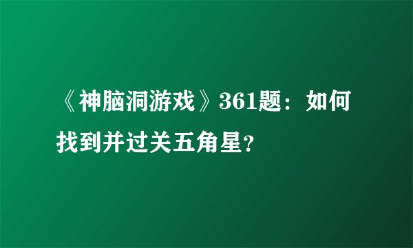 《神脑洞游戏》361题：如何找到并过关五角星？