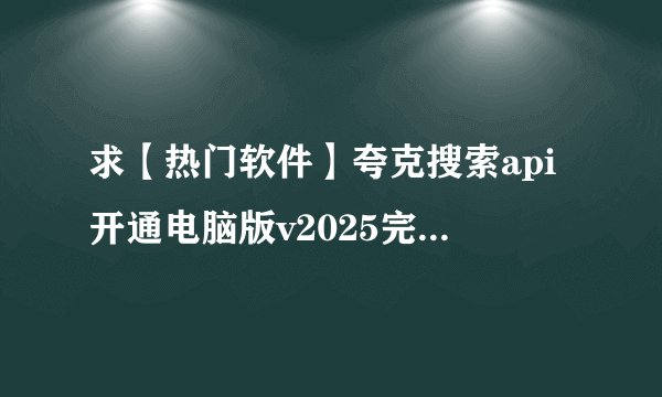 求【热门软件】夸克搜索api开通电脑版v2025完整网盘链接下载