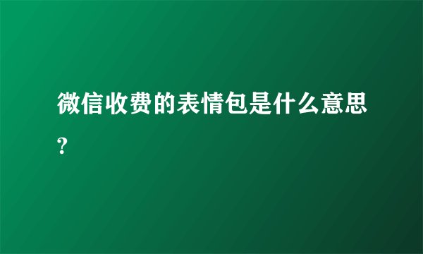 微信收费的表情包是什么意思?