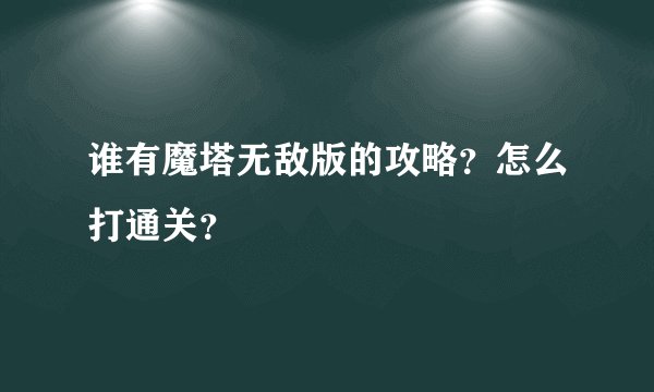 谁有魔塔无敌版的攻略？怎么打通关？
