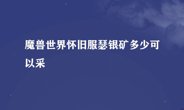 魔兽世界怀旧服瑟银矿多少可以采