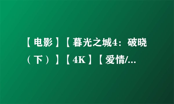 【电影】【暮光之城4：破晓（下）】【4K】【爱情/奇幻】（2012）【...百度网盘资源链接分享