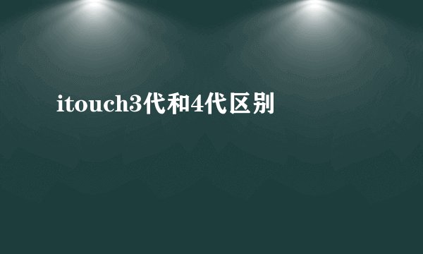 itouch3代和4代区别
