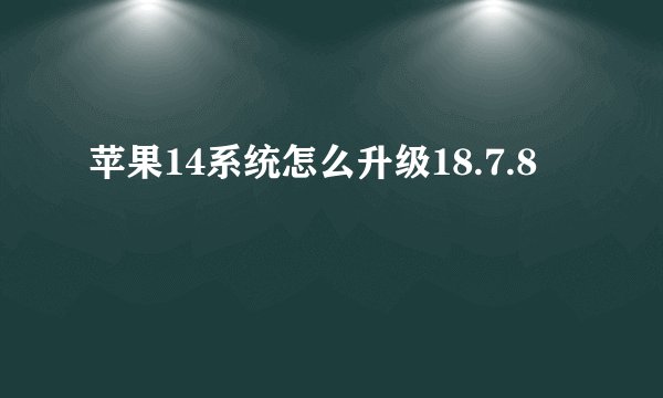 苹果14系统怎么升级18.7.8