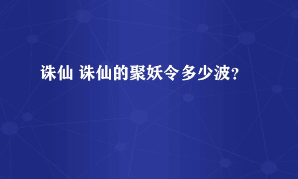 诛仙 诛仙的聚妖令多少波？