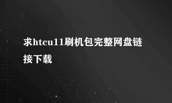 求htcu11刷机包完整网盘链接下载
