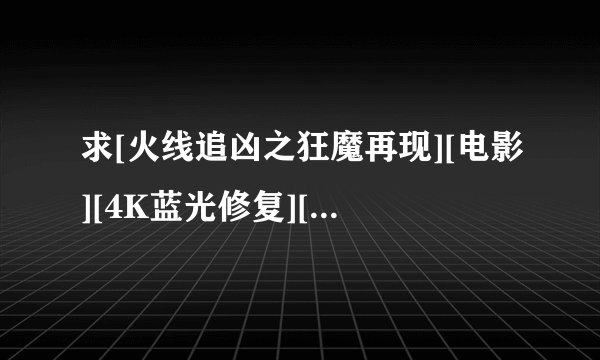 求[火线追凶之狂魔再现][电影][4K蓝光修复][1080P高清][无删减完整版]完整网盘链接下载