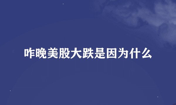 咋晚美股大跌是因为什么