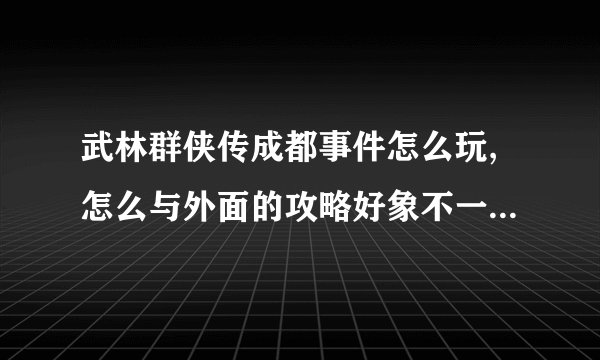 武林群侠传成都事件怎么玩,怎么与外面的攻略好象不一样,土红椒在哪?