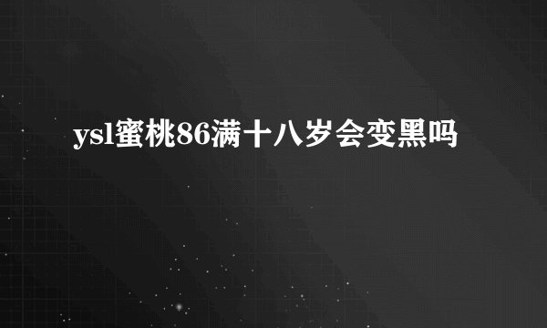 ysl蜜桃86满十八岁会变黑吗