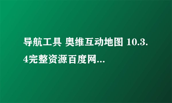 导航工具 奥维互动地图 10.3.4完整资源百度网盘怎么下载