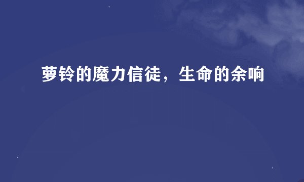 萝铃的魔力信徒，生命的余响
