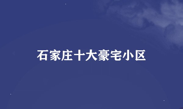 石家庄十大豪宅小区