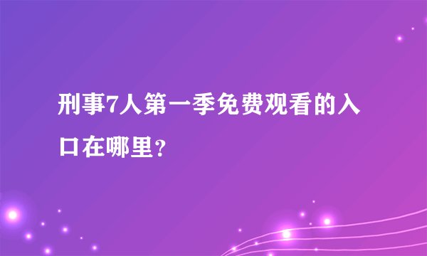 刑事7人第一季免费观看的入口在哪里？