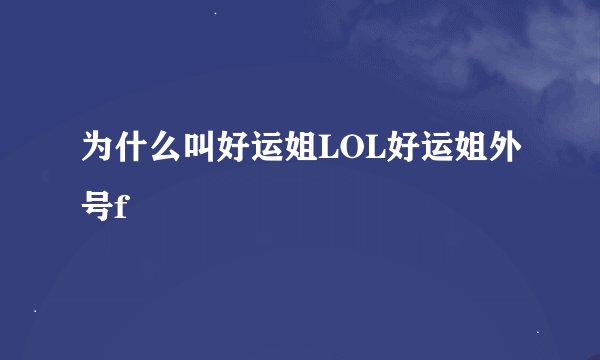 为什么叫好运姐LOL好运姐外号f
