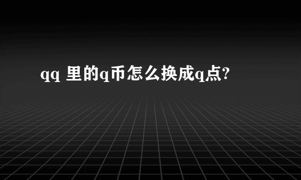 qq 里的q币怎么换成q点?