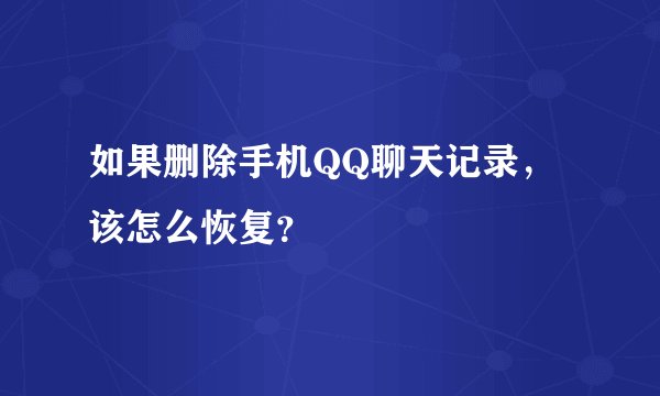 如果删除手机QQ聊天记录，该怎么恢复？