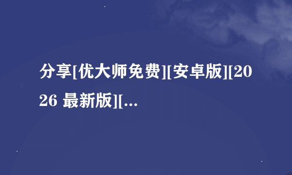 分享[优大师免费][安卓版][2026 最新版][实用工具][安完整网盘链接获取