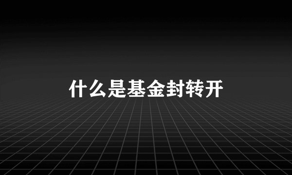 什么是基金封转开