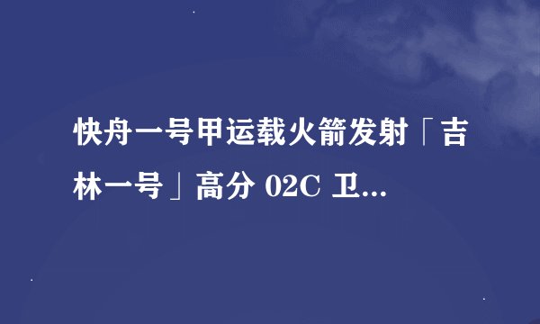 快舟一号甲运载火箭发射「吉林一号」高分 02C 卫星失利，可能会带来哪些影响？