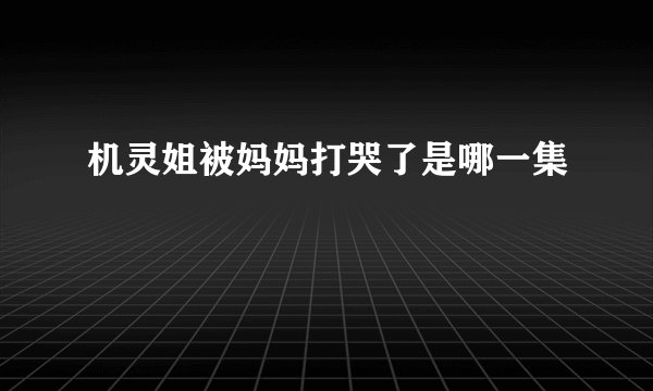 机灵姐被妈妈打哭了是哪一集
