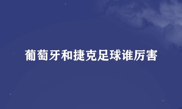 葡萄牙和捷克足球谁厉害