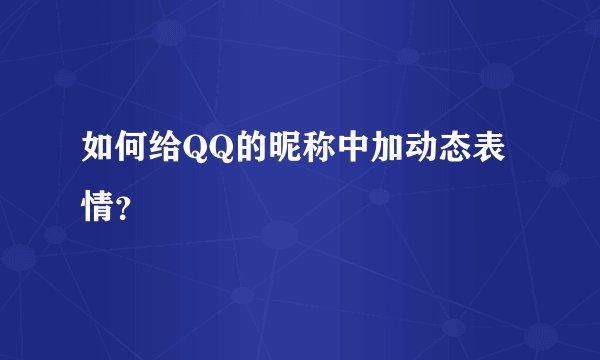 如何给QQ的昵称中加动态表情？