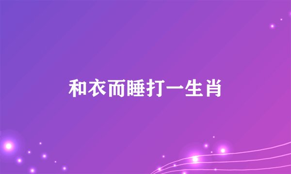 和衣而睡打一生肖