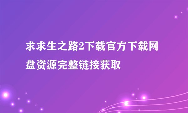 求求生之路2下载官方下载网盘资源完整链接获取