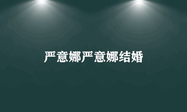 严意娜严意娜结婚