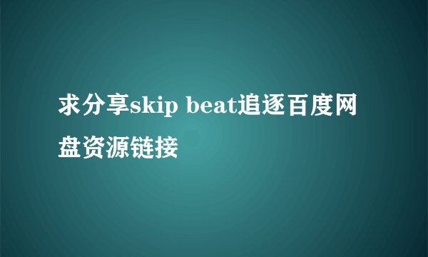 求分享skip beat追逐百度网盘资源链接
