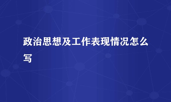 政治思想及工作表现情况怎么写