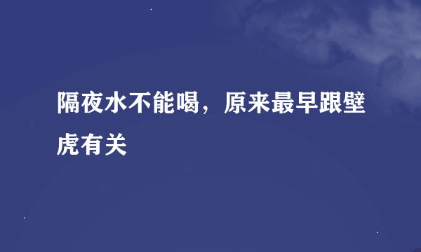 隔夜水不能喝，原来最早跟壁虎有关