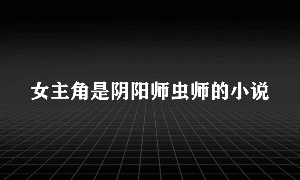 女主角是阴阳师虫师的小说