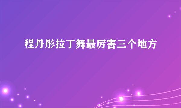 程丹彤拉丁舞最厉害三个地方