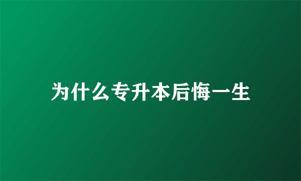 为什么专升本后悔一生