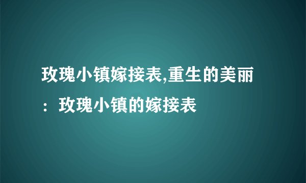 玫瑰小镇嫁接表,重生的美丽:玫瑰小镇的嫁接表