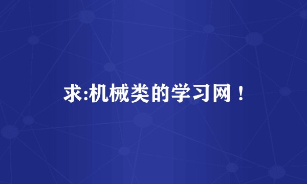 求:机械类的学习网 !