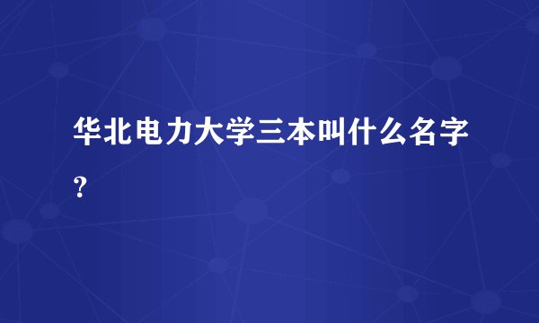 华北电力大学三本叫什么名字？