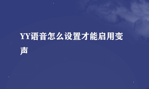 YY语音怎么设置才能启用变声