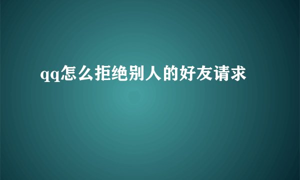 qq怎么拒绝别人的好友请求