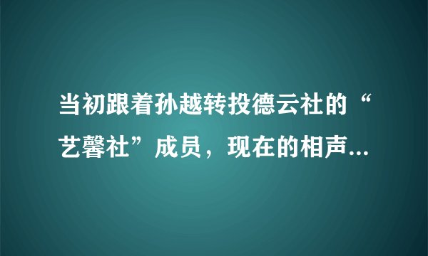 当初跟着孙越转投德云社的“艺馨社”成员,现在的相声水平和在德云社的地位都怎么样了?