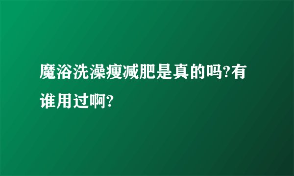 魔浴洗澡瘦减肥是真的吗?有谁用过啊?