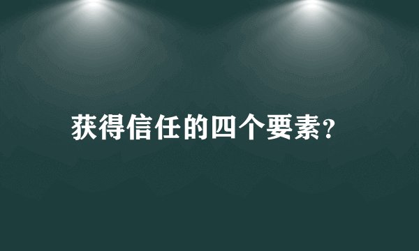 获得信任的四个要素？