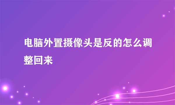 电脑外置摄像头是反的怎么调整回来