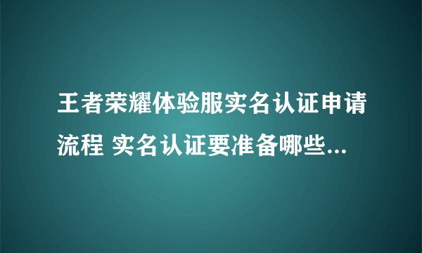 王者荣耀体验服实名认证申请流程 实名认证要准备哪些资料信息