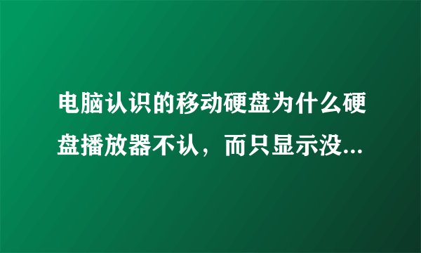 电脑认识的移动硬盘为什么硬盘播放器不认,而只显示没有媒体文件?