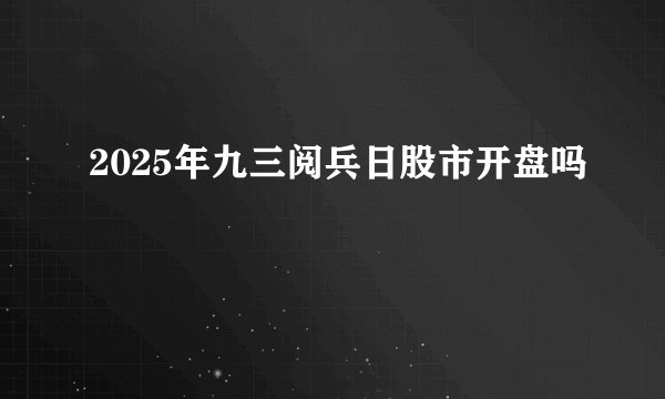 2025年九三阅兵日股市开盘吗