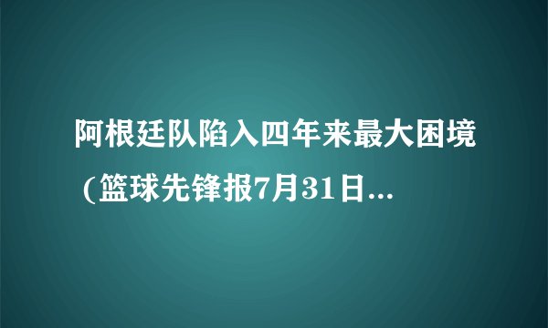阿根廷队陷入四年来最大困境 (篮球先锋报7月31日)电子书txt全集下载