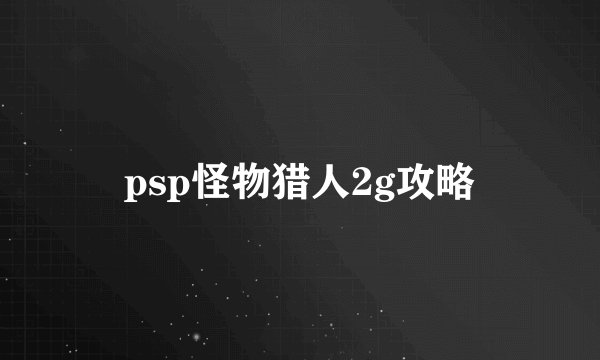 psp怪物猎人2g攻略